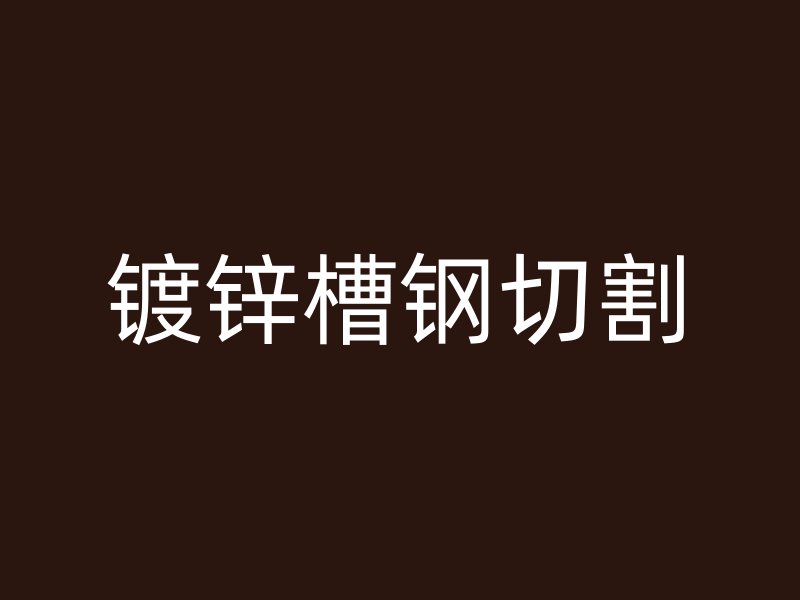 鍍鋅槽鋼切割