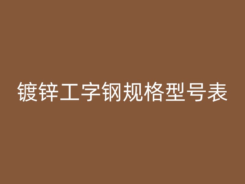 鍍鋅工字鋼規(guī)格型號表