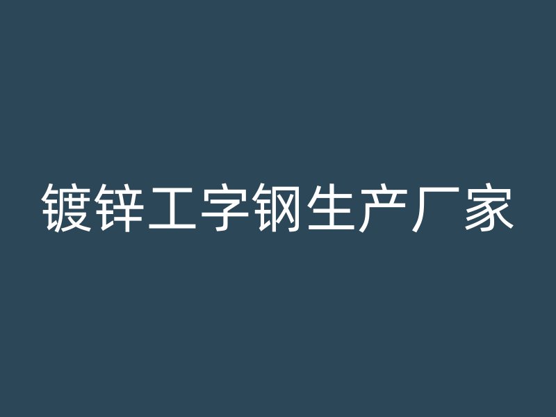 鍍鋅工字鋼生產(chǎn)廠家