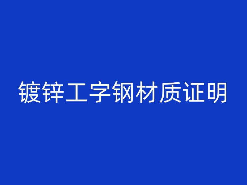 鍍鋅工字鋼材質(zhì)證明