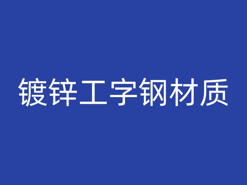 鍍鋅工字鋼材質(zhì)