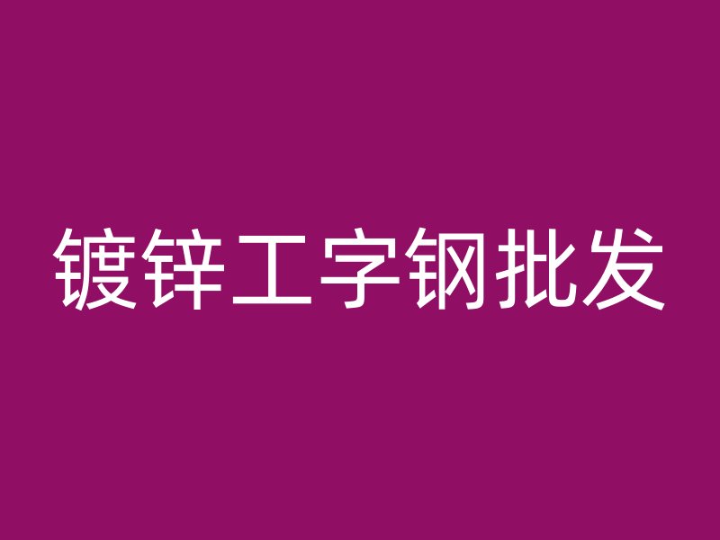 鍍鋅工字鋼批發(fā)