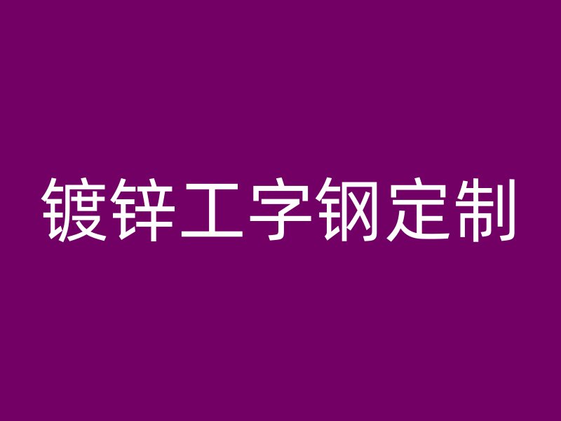 鍍鋅工字鋼定制