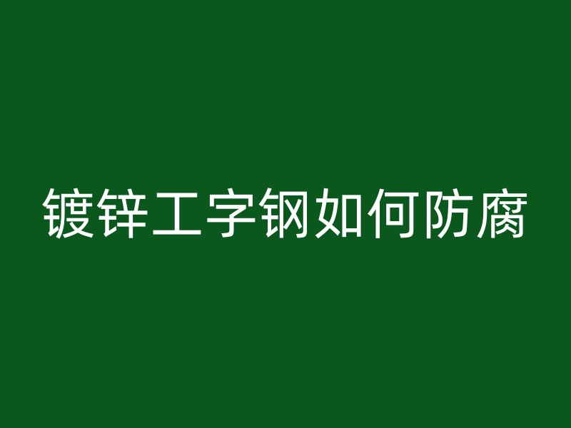 鍍鋅工字鋼如何防腐