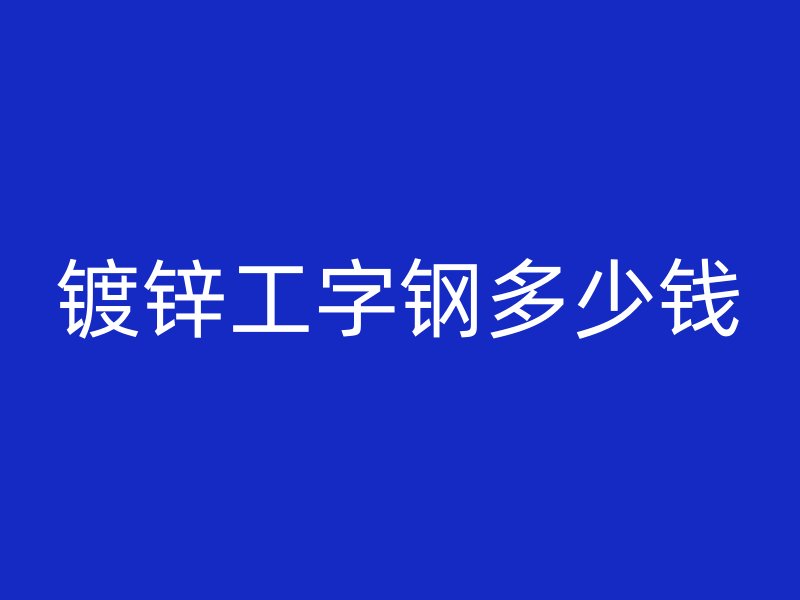 鍍鋅工字鋼多少錢