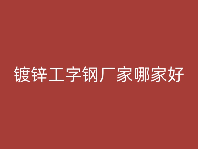 鍍鋅工字鋼廠家哪家好