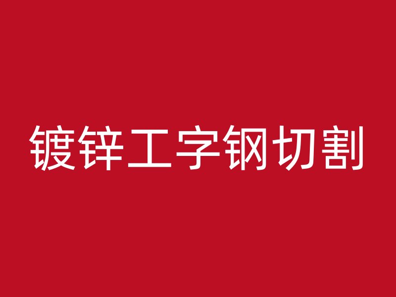鍍鋅工字鋼切割