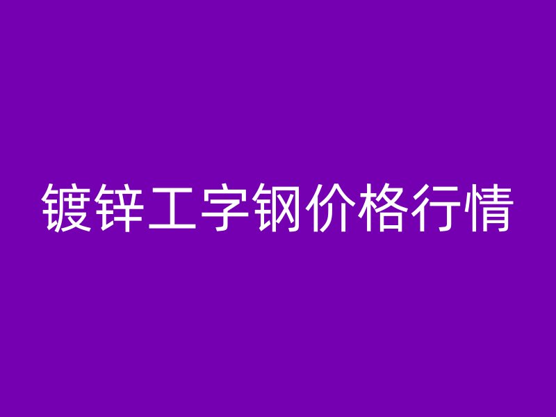 鍍鋅工字鋼價(jià)格行情