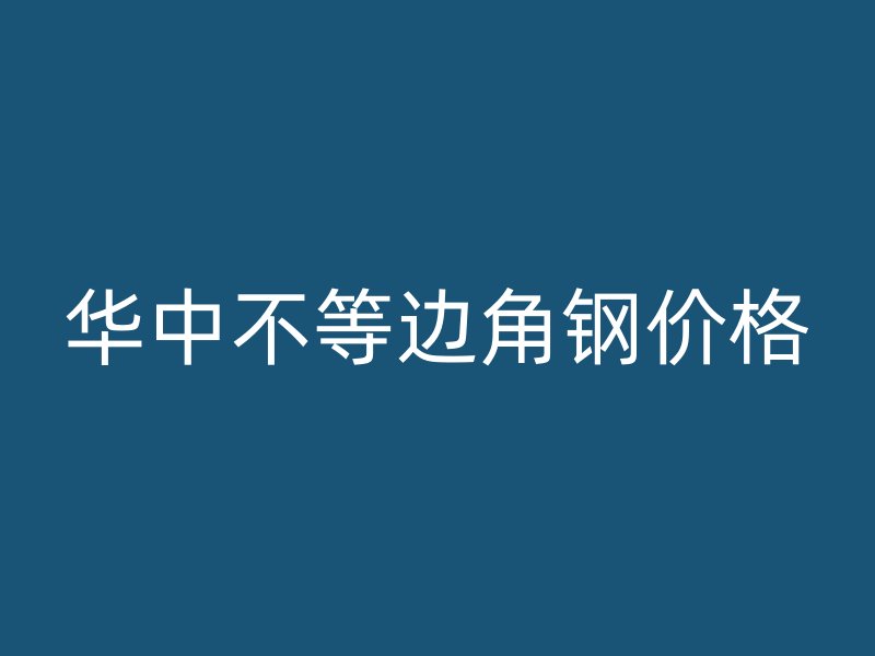 華中不等邊角鋼價格