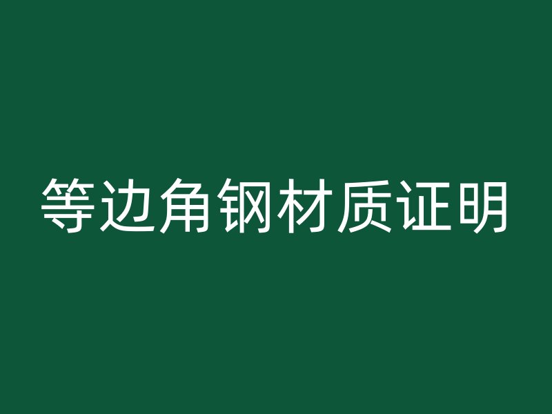 等邊角鋼材質(zhì)證明