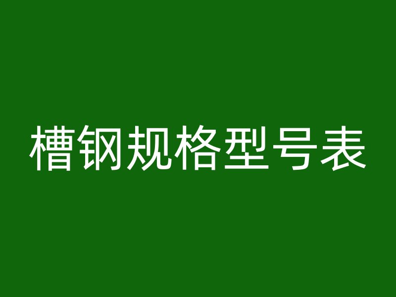 槽鋼規(guī)格型號表