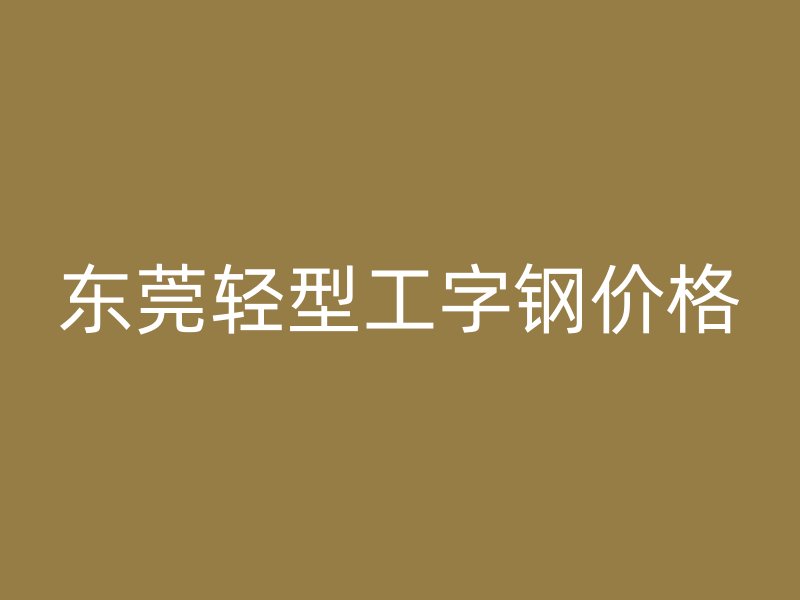 東莞輕型工字鋼價(jià)格