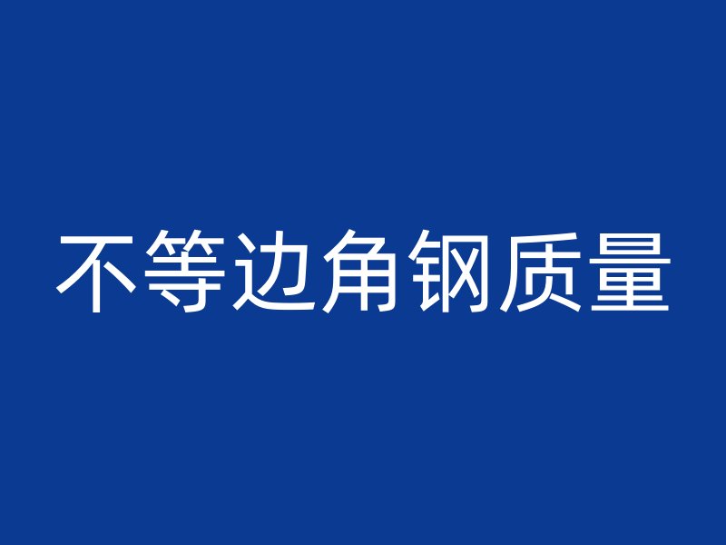 不等邊角鋼質(zhì)量