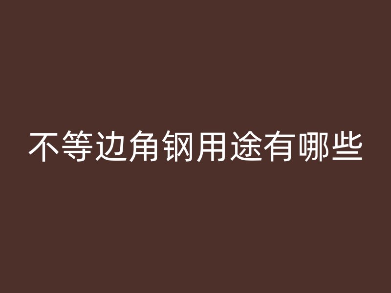 不等邊角鋼用途有哪些