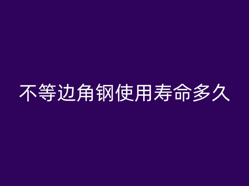 不等邊角鋼使用壽命多久