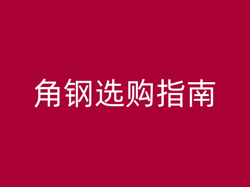 角鋼選購指南