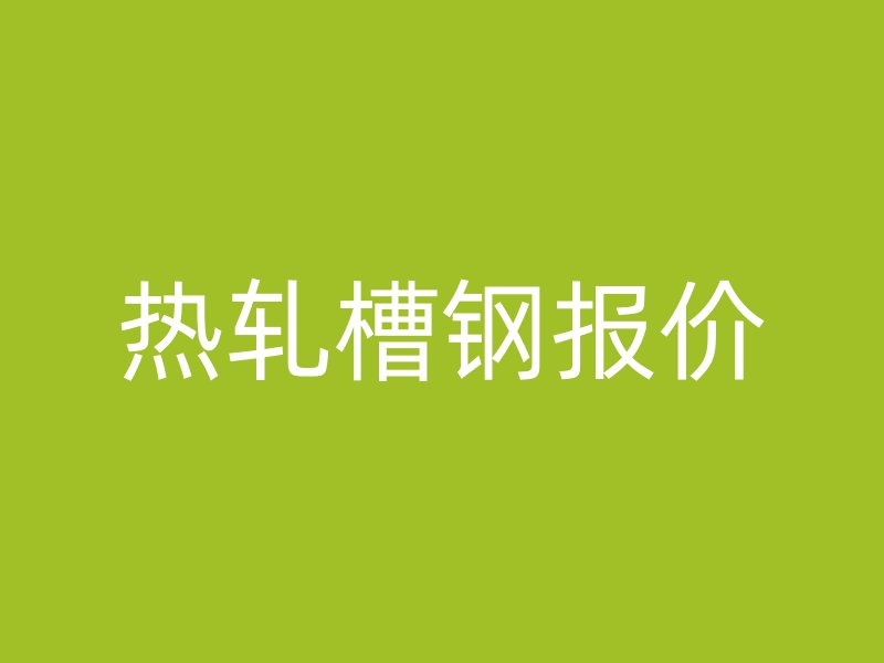 熱軋槽鋼報(bào)價(jià)