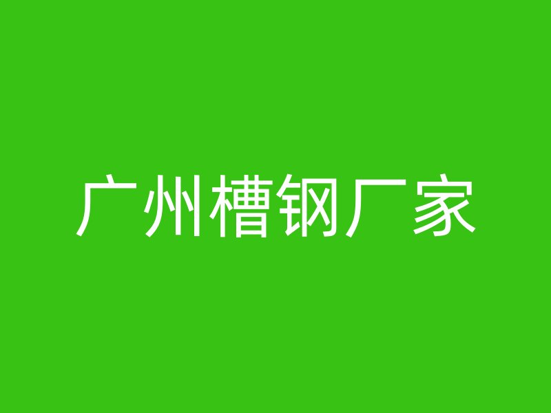 廣州槽鋼廠家