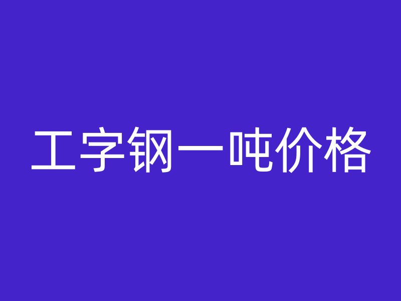 工字鋼一噸價(jià)格