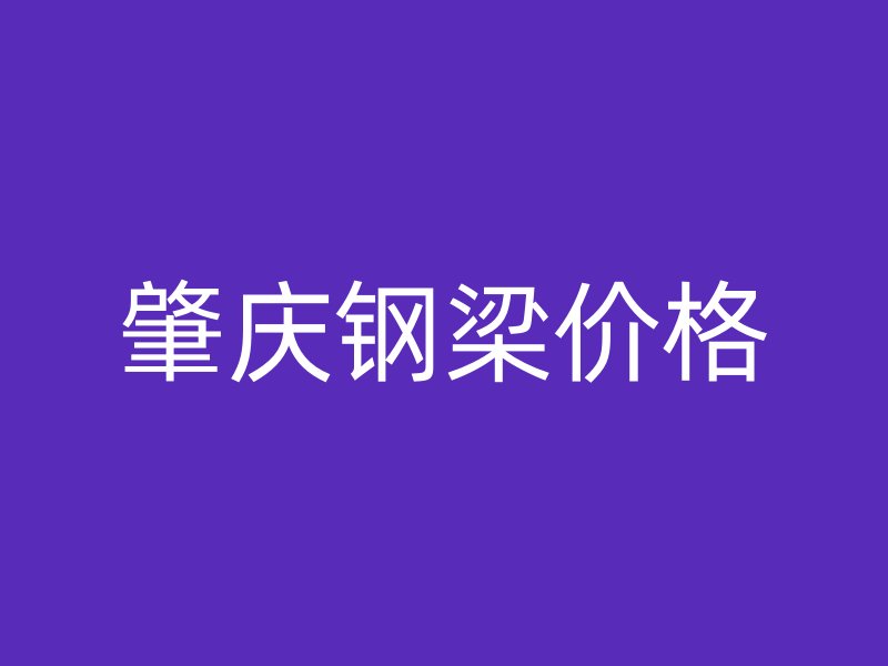 肇慶鋼梁價(jià)格