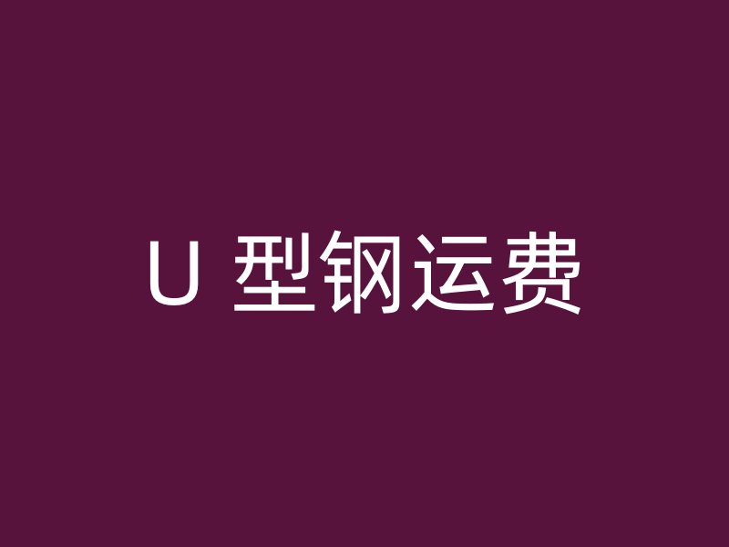 U 型鋼運費