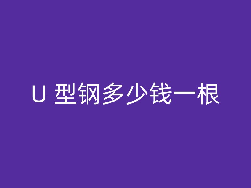 U 型鋼多少錢一根