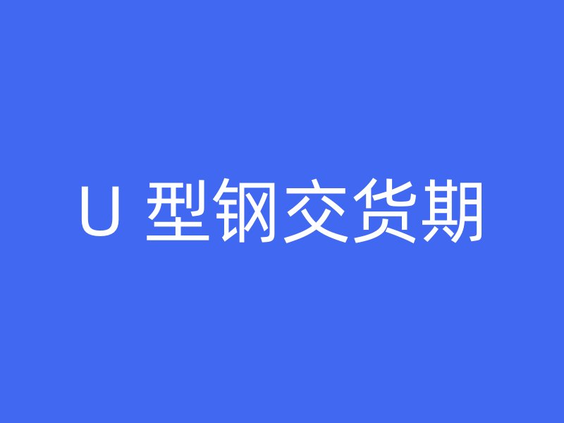 U 型鋼交貨期