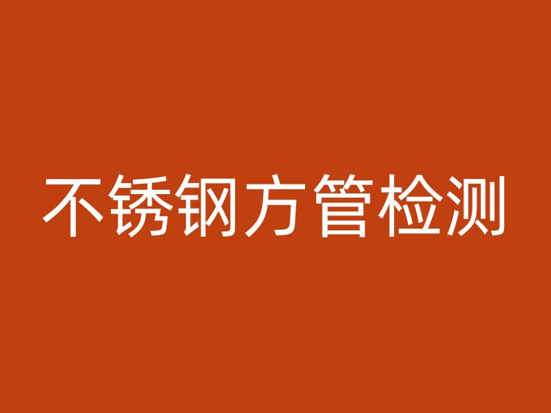 不銹鋼方管檢測(cè)