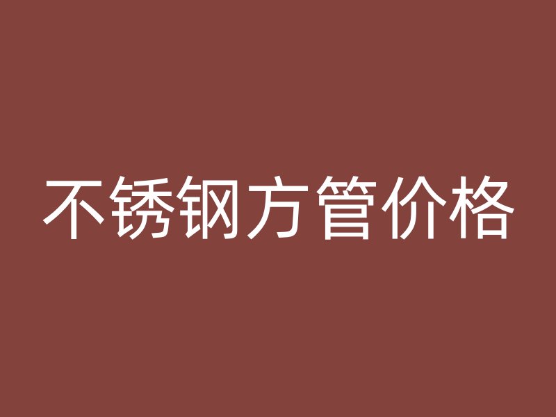 不銹鋼方管價(jià)格