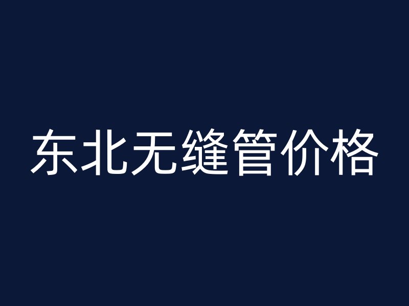 東北無(wú)縫管價(jià)格