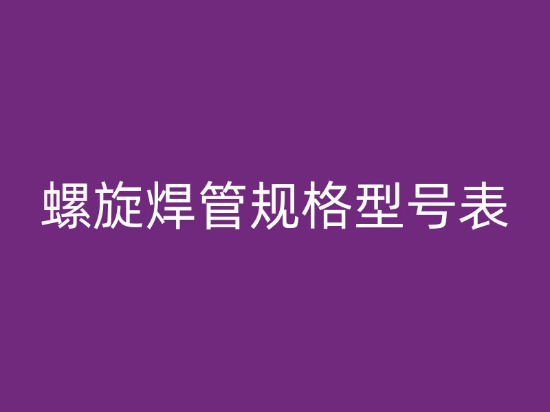 螺旋焊管規(guī)格型號(hào)表