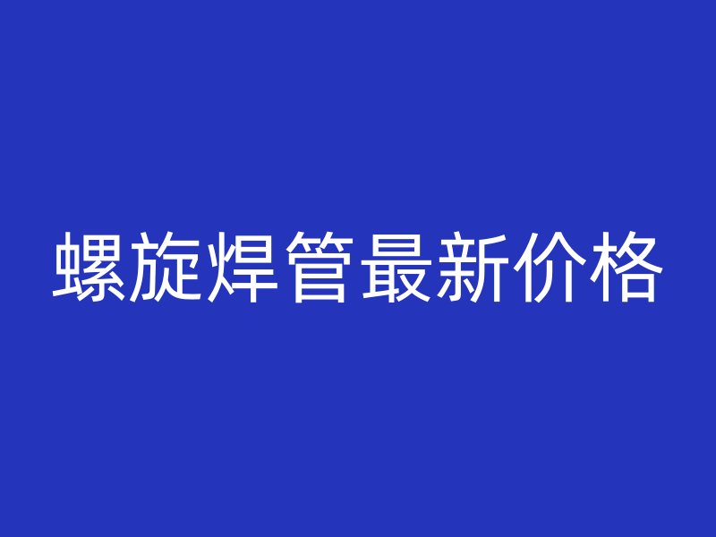 螺旋焊管最新價(jià)格