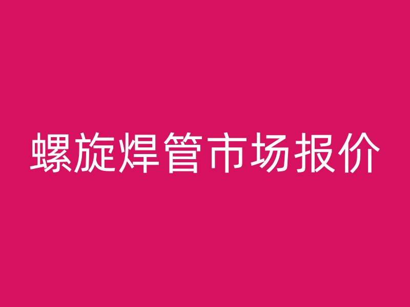螺旋焊管市場報(bào)價(jià)
