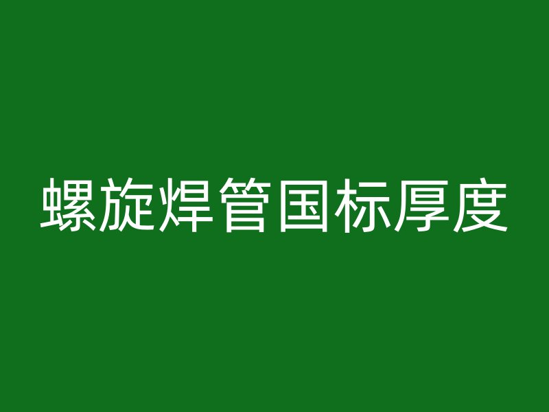 螺旋焊管國(guó)標(biāo)厚度