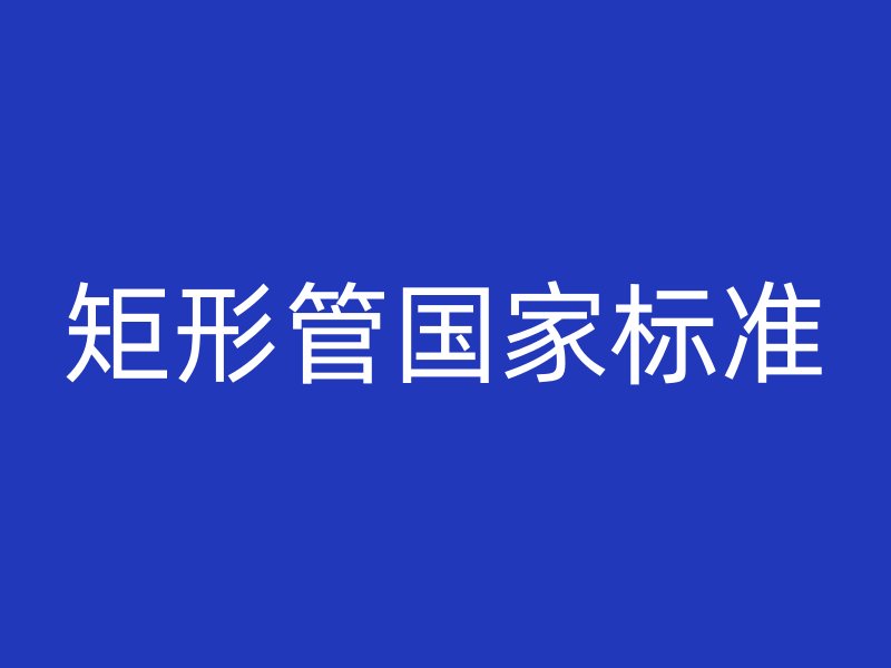 矩形管?chē)?guó)家標(biāo)準(zhǔn)