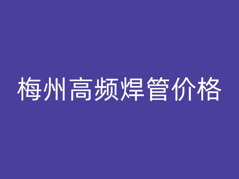 梅州高頻焊管價(jià)格