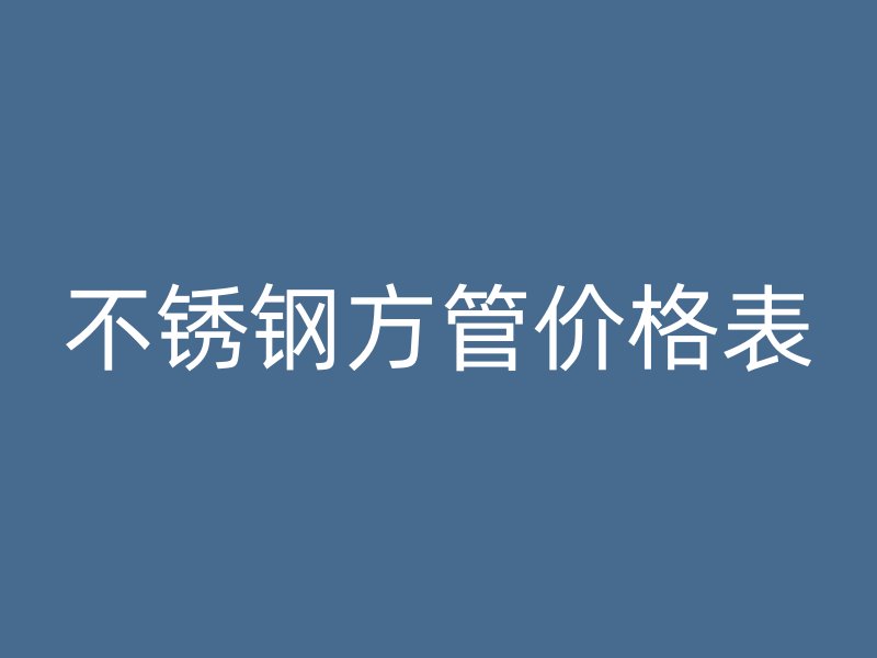 不銹鋼方管價(jià)格表
