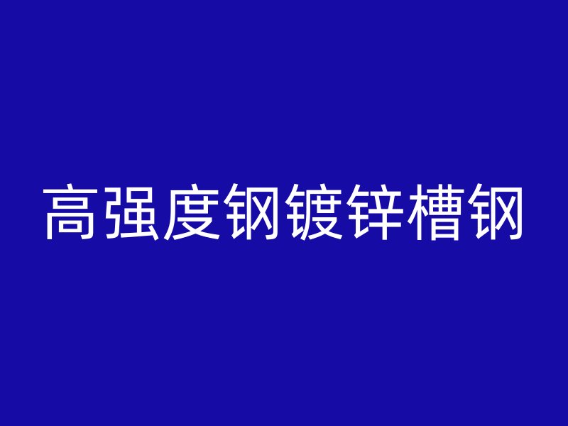高強(qiáng)度鋼鍍鋅槽鋼