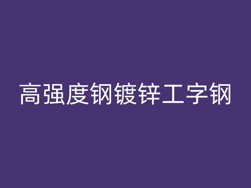 高強度鋼鍍鋅工字鋼