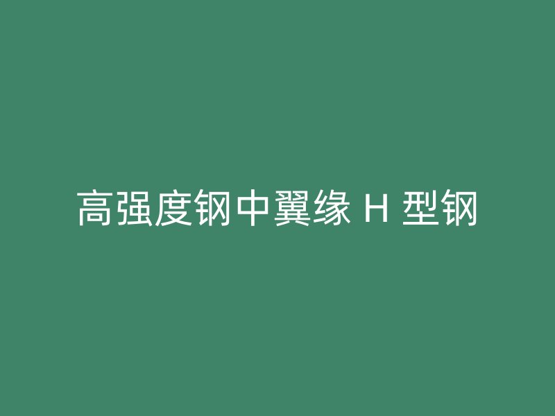高強(qiáng)度鋼中翼緣 H 型鋼
