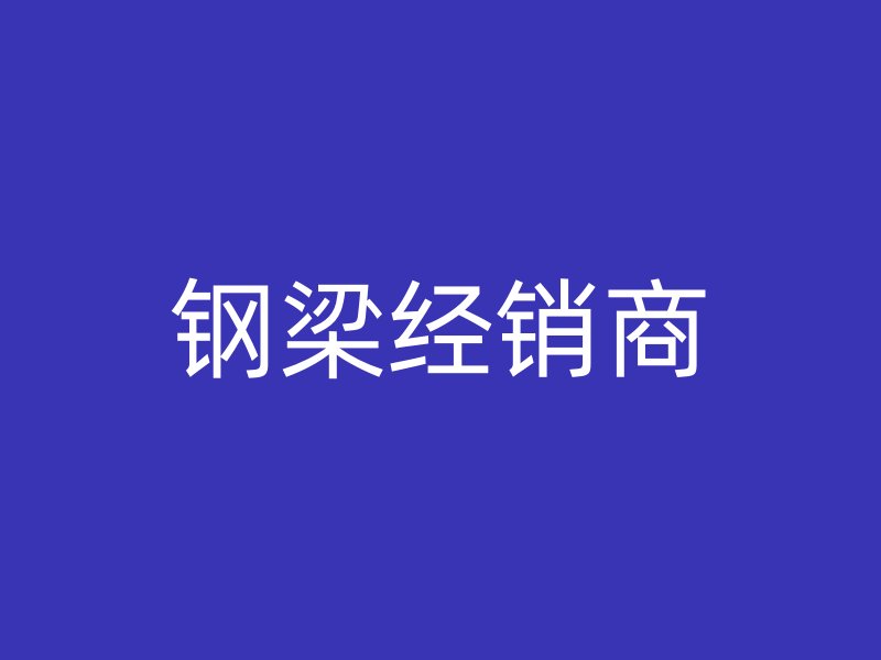 鋼梁經(jīng)銷商