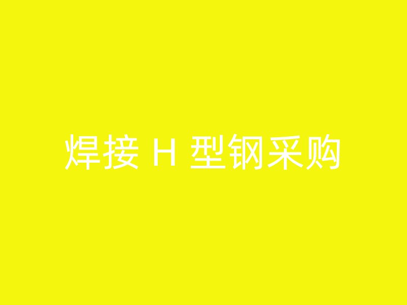 焊接 H 型鋼采購