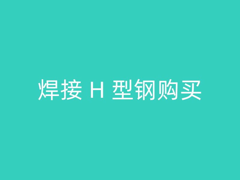 焊接 H 型鋼購(gòu)買