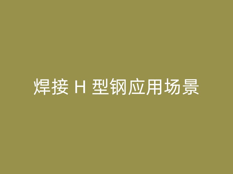 焊接 H 型鋼應(yīng)用場景