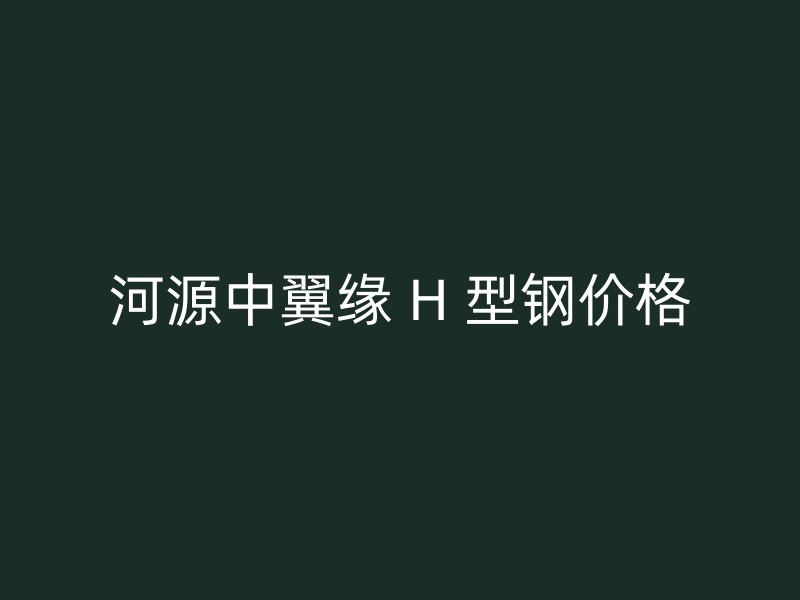 河源中翼緣 H 型鋼價格