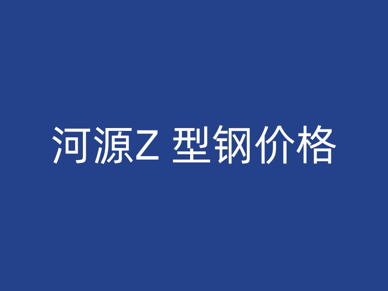 河源Z 型鋼價(jià)格