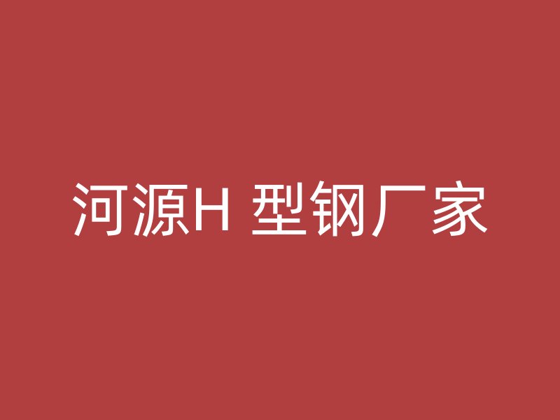 河源H 型鋼廠家