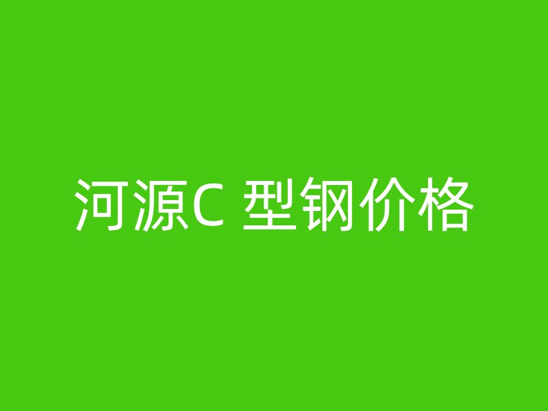 河源C 型鋼價(jià)格