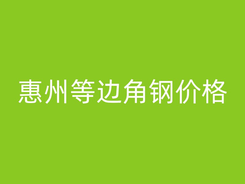 惠州等邊角鋼價(jià)格