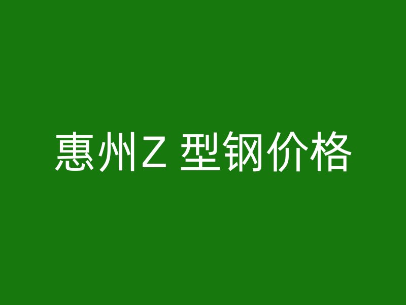 惠州Z 型鋼價(jià)格
